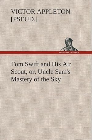 Bild des Verkufers fr Tom Swift and His Air Scout, or, Uncle Sam's Mastery of the Sky zum Verkauf von AHA-BUCH GmbH