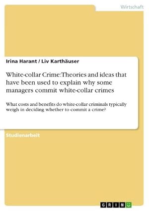 Seller image for White-collar Crime: Theories and ideas that have been used to explain why some managers commit white-collar crimes : What costs and benefits do white-collar criminals typically weigh in deciding whether to commit a crime? for sale by AHA-BUCH GmbH