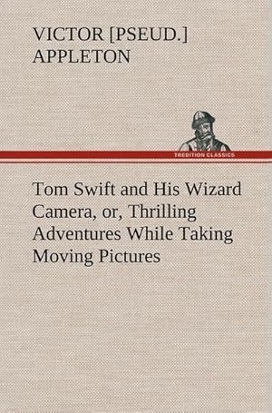 Bild des Verkufers fr Tom Swift and His Wizard Camera, or, Thrilling Adventures While Taking Moving Pictures zum Verkauf von AHA-BUCH GmbH