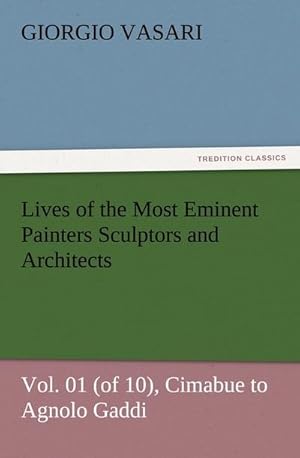 Bild des Verkufers fr Lives of the Most Eminent Painters Sculptors and Architects Vol. 01 (of 10), Cimabue to Agnolo Gaddi zum Verkauf von AHA-BUCH GmbH