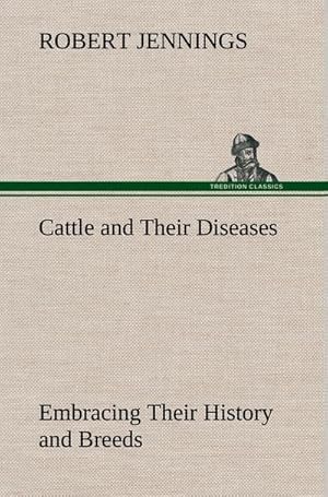 Bild des Verkufers fr Cattle and Their Diseases Embracing Their History and Breeds, Crossing and Breeding, And Feeding and Management; With the Diseases to which They are Subject, And The Remedies Best Adapted to their Cure zum Verkauf von AHA-BUCH GmbH