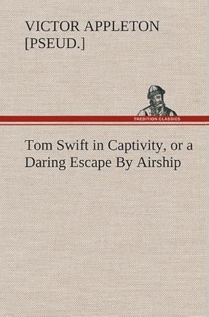 Bild des Verkufers fr Tom Swift in Captivity, or a Daring Escape By Airship zum Verkauf von AHA-BUCH GmbH