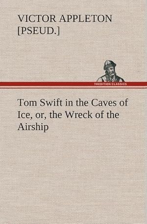 Bild des Verkufers fr Tom Swift in the Caves of Ice, or, the Wreck of the Airship zum Verkauf von AHA-BUCH GmbH