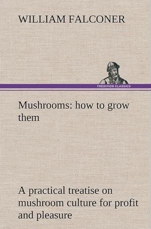 Bild des Verkufers fr Mushrooms: how to grow them a practical treatise on mushroom culture for profit and pleasure zum Verkauf von AHA-BUCH GmbH