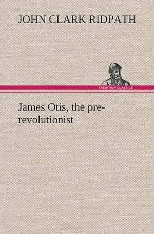 Bild des Verkufers fr James Otis, the pre-revolutionist zum Verkauf von AHA-BUCH GmbH