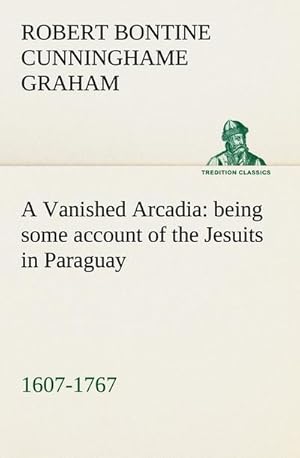 Bild des Verkufers fr A Vanished Arcadia: being some account of the Jesuits in Paraguay 1607-1767 zum Verkauf von AHA-BUCH GmbH