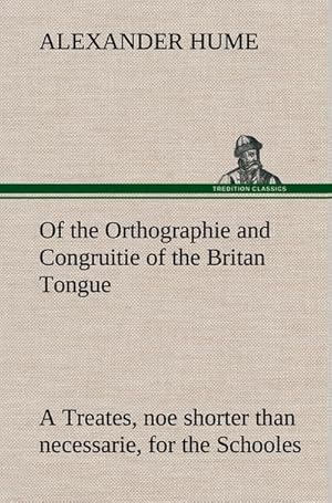 Bild des Verkufers fr Of the Orthographie and Congruitie of the Britan Tongue A Treates, noe shorter than necessarie, for the Schooles zum Verkauf von AHA-BUCH GmbH