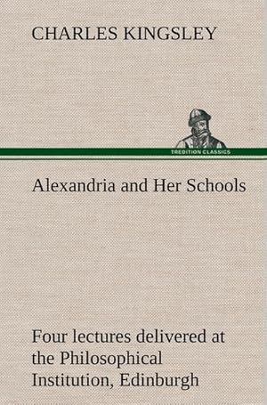 Bild des Verkufers fr Alexandria and Her Schools four lectures delivered at the Philosophical Institution, Edinburgh zum Verkauf von AHA-BUCH GmbH