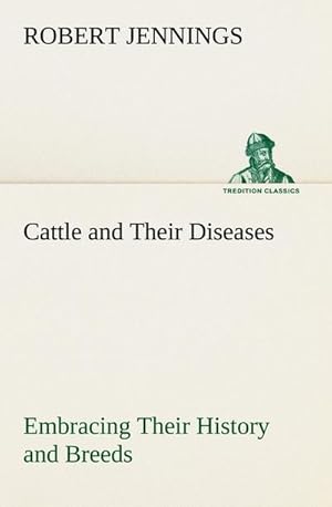 Bild des Verkufers fr Cattle and Their Diseases Embracing Their History and Breeds, Crossing and Breeding, And Feeding and Management; With the Diseases to which They are Subject, And The Remedies Best Adapted to their Cure zum Verkauf von AHA-BUCH GmbH