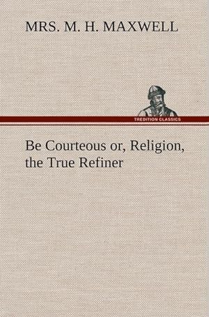 Seller image for Be Courteous or, Religion, the True Refiner for sale by AHA-BUCH GmbH