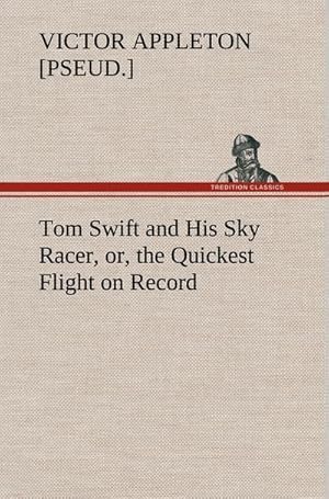 Bild des Verkufers fr Tom Swift and His Sky Racer, or, the Quickest Flight on Record zum Verkauf von AHA-BUCH GmbH
