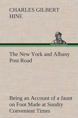 Bild des Verkufers fr The New York and Albany Post Road From Kings Bridge to "The Ferry at Crawlier, over against Albany," Being an Account of a Jaunt on Foot Made at Sundry Convenient Times between May and November, Nineteen Hundred and Five zum Verkauf von AHA-BUCH GmbH