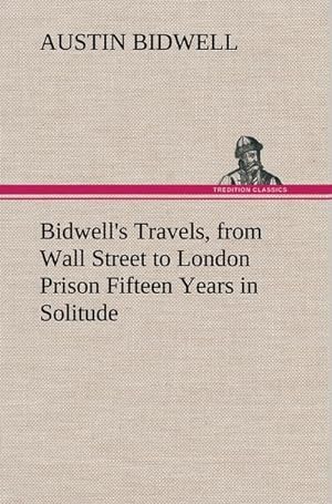 Bild des Verkufers fr Bidwell's Travels, from Wall Street to London Prison Fifteen Years in Solitude zum Verkauf von AHA-BUCH GmbH