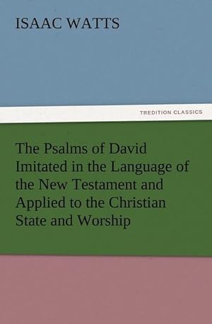 Bild des Verkufers fr The Psalms of David Imitated in the Language of the New Testament and Applied to the Christian State and Worship zum Verkauf von AHA-BUCH GmbH
