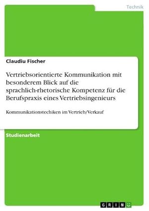 Immagine del venditore per Vertriebsorientierte Kommunikation mit besonderem Blick auf die sprachlich-rhetorische Kompetenz fr die Berufspraxis eines Vertriebsingenieurs : Kommunikationstechiken im Vertrieb/Verkauf venduto da AHA-BUCH GmbH