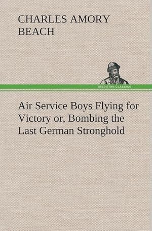 Bild des Verkufers fr Air Service Boys Flying for Victory or, Bombing the Last German Stronghold zum Verkauf von AHA-BUCH GmbH