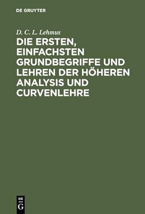 Bild des Verkufers fr Die ersten, einfachsten Grundbegriffe und Lehren der hheren Analysis und Curvenlehre : Mit drei Kupfertafeln zum Verkauf von AHA-BUCH GmbH