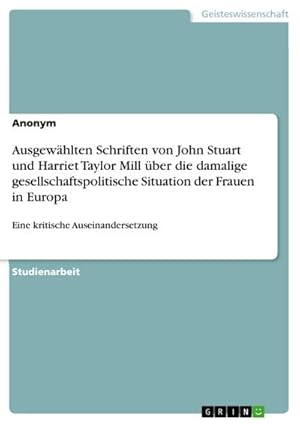 Bild des Verkufers fr Ausgewhlten Schriften von John Stuart und Harriet Taylor Mill ber die damalige gesellschaftspolitische Situation der Frauen in Europa : Eine kritische Auseinandersetzung zum Verkauf von AHA-BUCH GmbH