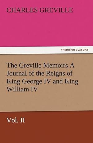 Bild des Verkufers fr The Greville Memoirs A Journal of the Reigns of King George IV and King William IV, Vol. II zum Verkauf von AHA-BUCH GmbH