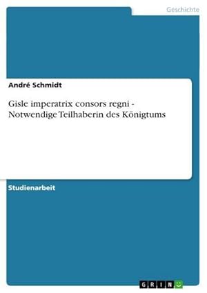 Bild des Verkufers fr Gisle imperatrix consors regni - Notwendige Teilhaberin des Knigtums zum Verkauf von AHA-BUCH GmbH