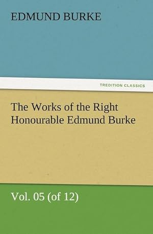Bild des Verkufers fr The Works of the Right Honourable Edmund Burke, Vol. 05 (of 12) zum Verkauf von AHA-BUCH GmbH