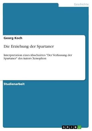 Bild des Verkufers fr Die Erziehung der Spartaner : Interpretation eines Abschnittes "Der Verfassung der Spartaner" des Autors Xenophon zum Verkauf von AHA-BUCH GmbH