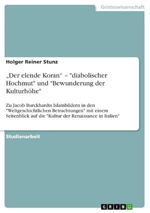 Seller image for Der elende Koran  "diabolischer Hochmut" und "Bewunderung der Kulturhhe" : Zu Jacob Burckhardts Islambildern in den "Weltgeschichtlichen Betrachtungen" mit einem Seitenblick auf die "Kultur der Renaissance in Italien" for sale by AHA-BUCH GmbH