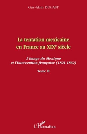 Seller image for La tentation mexicaine en France au XIXme sicle : L'image du Mexique et l'Intervention franaise (1821-1862) - Tome II for sale by AHA-BUCH GmbH