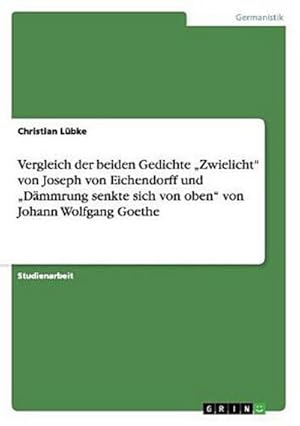 Bild des Verkufers fr Vergleich der beiden Gedichte Zwielicht von Joseph von Eichendorff und Dmmrung senkte sich von oben von Johann Wolfgang Goethe zum Verkauf von AHA-BUCH GmbH