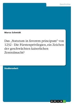 Bild des Verkufers fr Das Statutum in favorem principum" von 1232 - Die Frstenprivilegien, ein Zeichen der geschwchten kaiserlichen Zentralmacht? zum Verkauf von AHA-BUCH GmbH