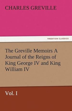 Bild des Verkufers fr The Greville Memoirs A Journal of the Reigns of King George IV and King William IV, Vol. I zum Verkauf von AHA-BUCH GmbH