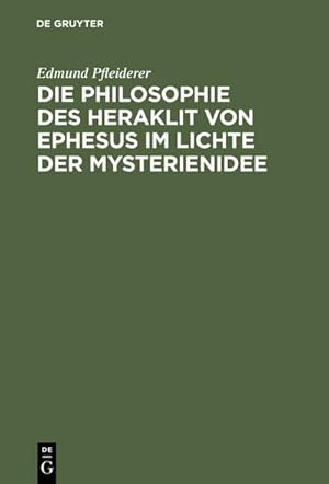 Bild des Verkufers fr Die Philosophie des Heraklit von Ephesus im Lichte der Mysterienidee : Nebst einem Anhang ber heraklitische Einflsse im alttestamentlichen Kohelet und besonders im Buche der Weisheit, sowie in der ersten christlichen Literatur zum Verkauf von AHA-BUCH GmbH