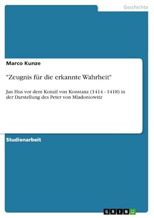 Bild des Verkufers fr Zeugnis fr die erkannte Wahrheit" : Jan Hus vor dem Konzil von Konstanz (1414 - 1418) in der Darstellung des Peter von Mladoniowitz zum Verkauf von AHA-BUCH GmbH