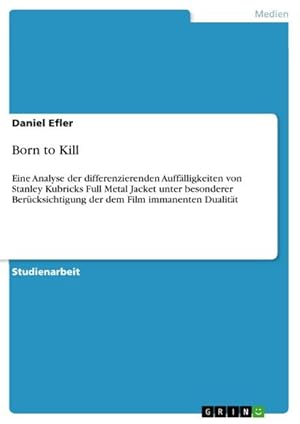 Seller image for Born to Kill : Eine Analyse der differenzierenden Aufflligkeiten von Stanley Kubricks Full Metal Jacket unter besonderer Bercksichtigung der dem Film immanenten Dualitt for sale by AHA-BUCH GmbH