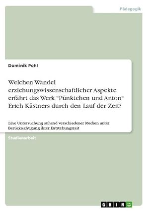 Bild des Verkufers fr Welchen Wandel erziehungswissenschaftlicher Aspekte erfhrt das Werk "Pnktchen und Anton" Erich Kstners durch den Lauf der Zeit? : Eine Untersuchung anhand verschiedener Medien unter Bercksichtigung ihrer Entstehungszeit zum Verkauf von AHA-BUCH GmbH