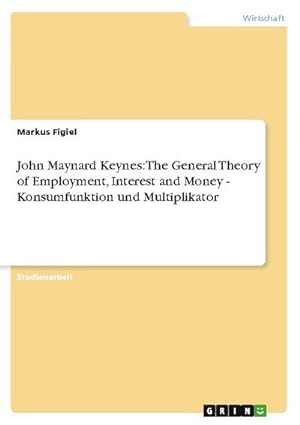 Bild des Verkufers fr John Maynard Keynes: The General Theory of Employment, Interest and Money - Konsumfunktion und Multiplikator zum Verkauf von AHA-BUCH GmbH