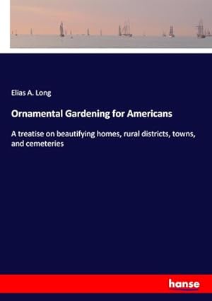 Bild des Verkufers fr Ornamental Gardening for Americans : A treatise on beautifying homes, rural districts, towns, and cemeteries zum Verkauf von AHA-BUCH GmbH