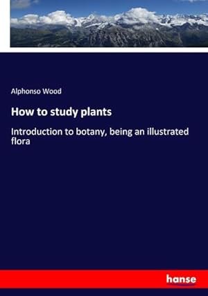 Bild des Verkufers fr How to study plants : Introduction to botany, being an illustrated flora zum Verkauf von AHA-BUCH GmbH
