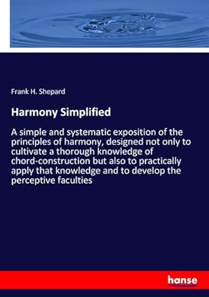 Imagen del vendedor de Harmony Simplified : A simple and systematic exposition of the principles of harmony, designed not only to cultivate a thorough knowledge of chord-construction but also to practically apply that knowledge and to develop the perceptive faculties a la venta por AHA-BUCH GmbH