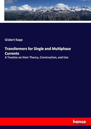 Image du vendeur pour Transformers for Single and Multiphase Currents : A Treatise on their Theory, Construction, and Use mis en vente par AHA-BUCH GmbH