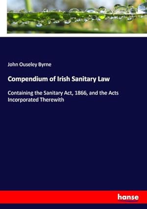 Immagine del venditore per Compendium of Irish Sanitary Law : Containing the Sanitary Act, 1866, and the Acts Incorporated Therewith venduto da AHA-BUCH GmbH