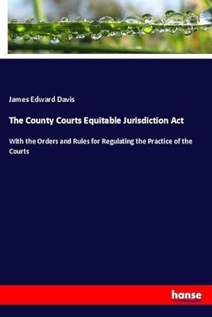 Immagine del venditore per The County Courts Equitable Jurisdiction Act : With the Orders and Rules for Regulating the Practice of the Courts venduto da AHA-BUCH GmbH