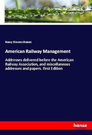 Seller image for American Railway Management : Addresses delivered before the American Railway Association, and miscellaneous addresses and papers. First Edition for sale by AHA-BUCH GmbH
