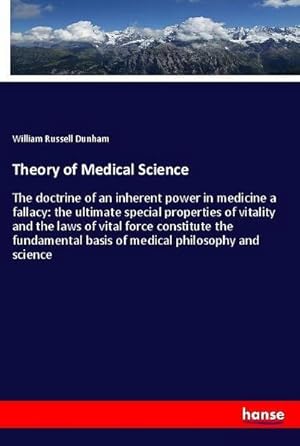 Image du vendeur pour Theory of Medical Science : The doctrine of an inherent power in medicine a fallacy: the ultimate special properties of vitality and the laws of vital force constitute the fundamental basis of medical philosophy and science mis en vente par AHA-BUCH GmbH