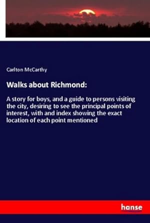 Seller image for Walks about Richmond: : A story for boys, and a guide to persons visiting the city, desiring to see the principal points of interest, with and index showing the exact location of each point mentioned for sale by AHA-BUCH GmbH