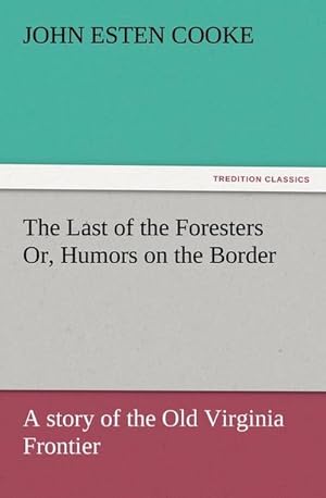 Bild des Verkufers fr The Last of the Foresters Or, Humors on the Border : A story of the Old Virginia Frontier zum Verkauf von AHA-BUCH GmbH