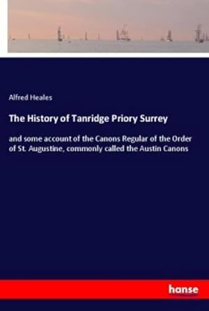 Image du vendeur pour The History of Tanridge Priory Surrey : and some account of the Canons Regular of the Order of St. Augustine, commonly called the Austin Canons mis en vente par AHA-BUCH GmbH