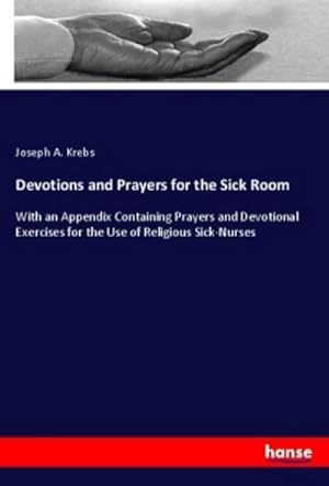 Seller image for Devotions and Prayers for the Sick Room : With an Appendix Containing Prayers and Devotional Exercises for the Use of Religious Sick-Nurses for sale by AHA-BUCH GmbH