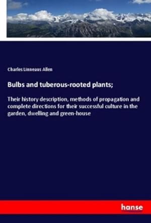 Seller image for Bulbs and tuberous-rooted plants; : Their history description, methods of propagation and complete directions for their successful culture in the garden, dwelling and green-house for sale by AHA-BUCH GmbH