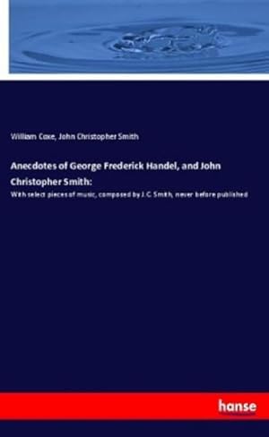 Bild des Verkufers fr Anecdotes of George Frederick Handel, and John Christopher Smith: : With select pieces of music, composed by J.C. Smith, never before published zum Verkauf von AHA-BUCH GmbH